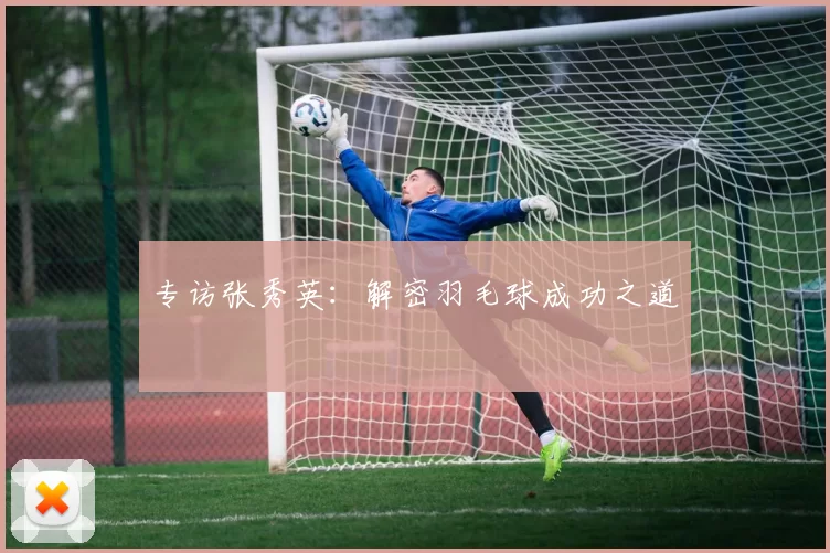 专访张秀英：解密羽毛球成功之道