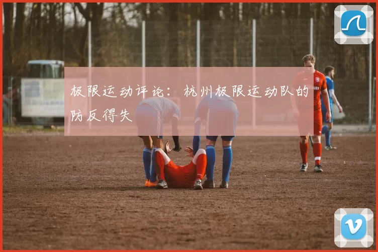 极限运动评论：杭州极限运动队的防反得失