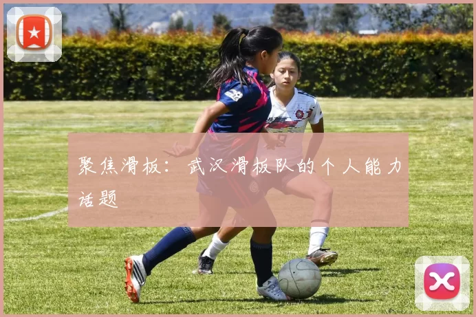 聚焦滑板：武汉滑板队的个人能力话题