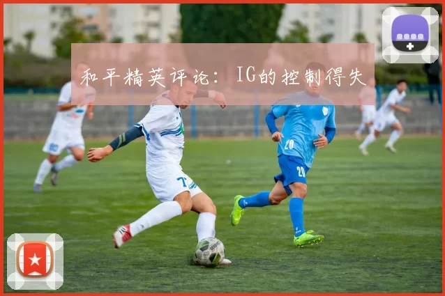 和平精英评论：IG的控制得失