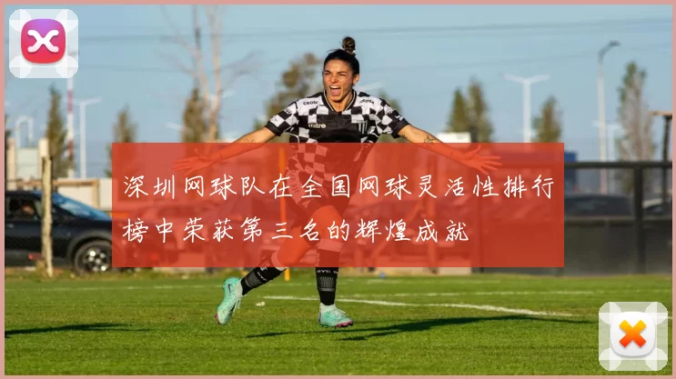 深圳网球队在全国网球灵活性排行榜中荣获第三名的辉煌成就