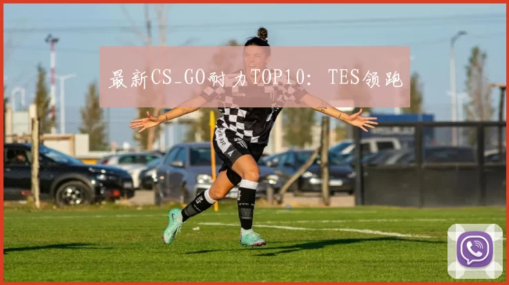 最新CS_GO耐力TOP10：TES领跑