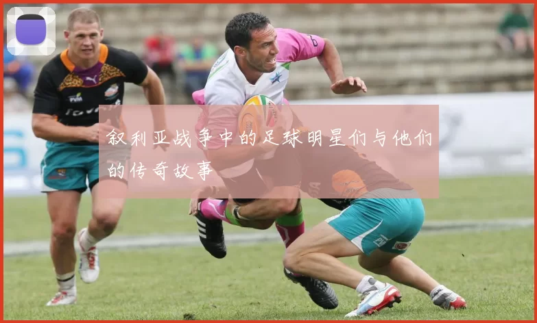 叙利亚战争中的足球明星们与他们的传奇故事